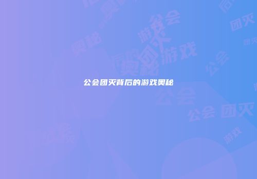 公会团灭背后的游戏奥秘