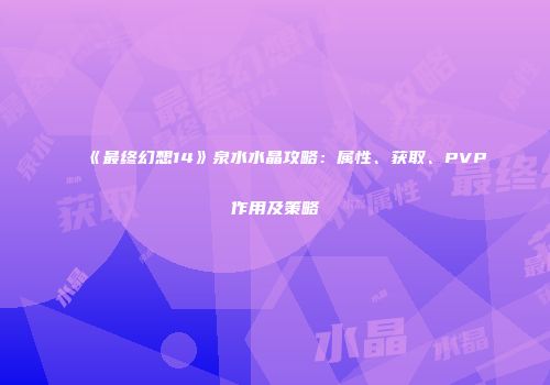 《最终幻想14》泉水水晶攻略：属性、获取、PVP作用及策略
