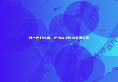 西方色彩大师：艺术与设计的灵感之源