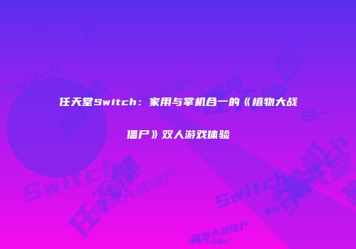 任天堂Switch：家用与掌机合一的《植物大战僵尸》双人游戏体验