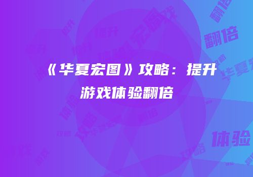 《华夏宏图》攻略：提升游戏体验翻倍