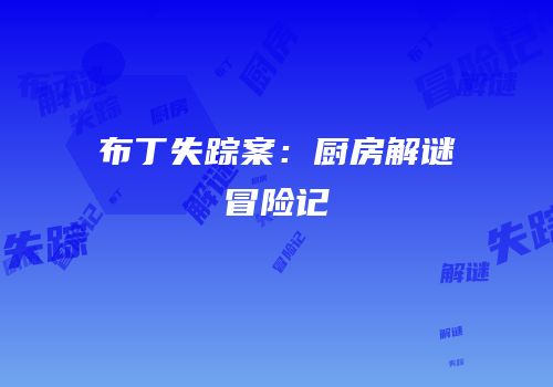 布丁失踪案：厨房解谜冒险记