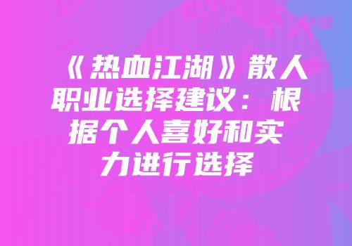 《热血江湖》散人职业选择建议：根据个人喜好和实力进行选择