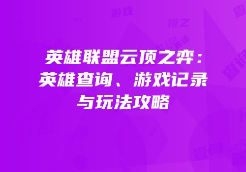 英雄联盟云顶之弈：英雄查询、游戏记录与玩法攻略