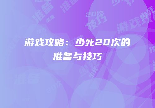 游戏攻略：少死20次的准备与技巧
