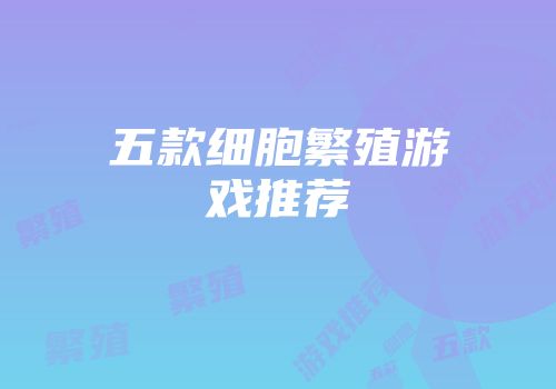 五款细胞繁殖游戏推荐