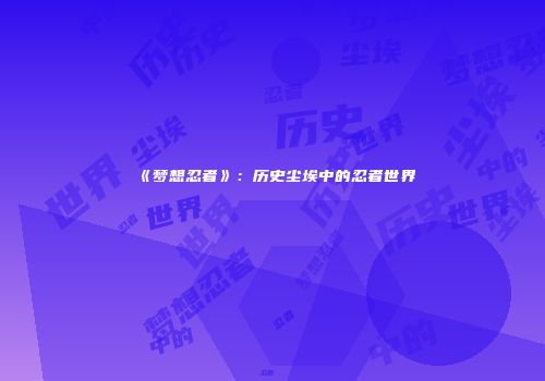 《梦想忍者》：历史尘埃中的忍者世界
