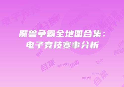魔兽争霸全地图合集：电子竞技赛事分析