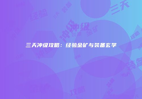 三天冲级攻略：经验金矿与装备玄学