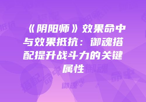 《阴阳师》效果命中与效果抵抗：御魂搭配提升战斗力的关键属性