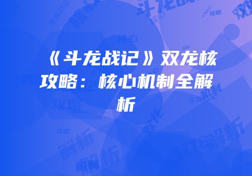 《斗龙战记》双龙核攻略：核心机制全解析
