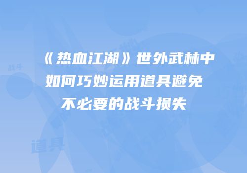 《热血江湖》世外武林中如何巧妙运用道具避免不必要的战斗损失