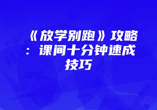 《放学别跑》攻略：课间十分钟速成技巧