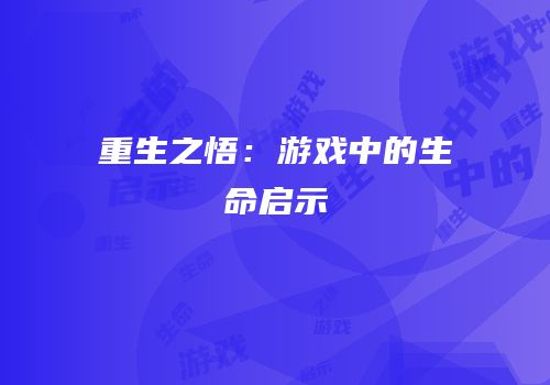 重生之悟：游戏中的生命启示