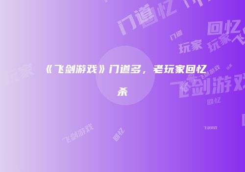 《飞剑游戏》门道多，老玩家回忆杀