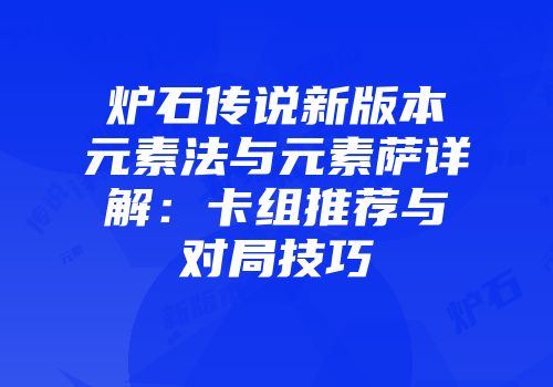 炉石传说新版本元素法与元素萨详解：卡组推荐与对局技巧