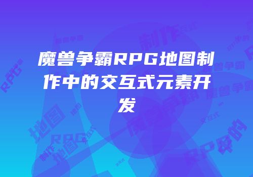 魔兽争霸RPG地图制作中的交互式元素开发