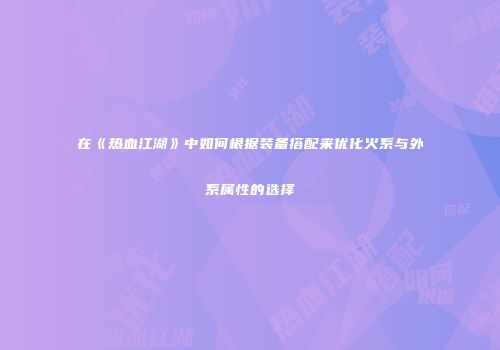 在《热血江湖》中如何根据装备搭配来优化火系与外系属性的选择