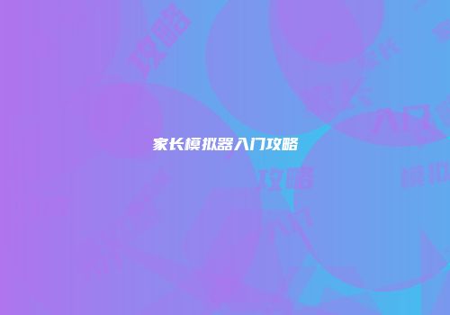 家长模拟器入门攻略