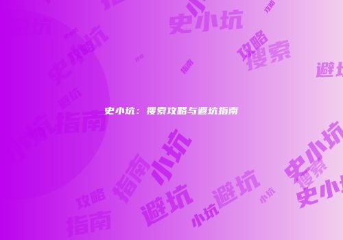 史小坑：搜索攻略与避坑指南