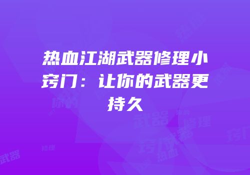 热血江湖武器修理小窍门：让你的武器更持久