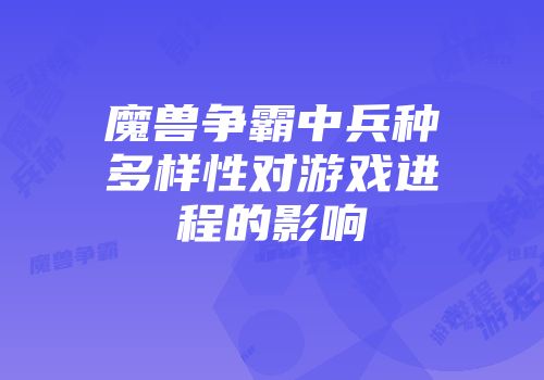 魔兽争霸中兵种多样性对游戏进程的影响