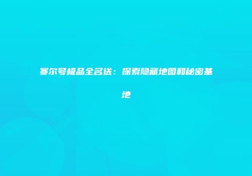 赛尔号极品全名送：探索隐藏地图和秘密基地