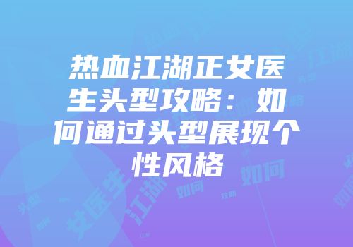 热血江湖正女医生头型攻略：如何通过头型展现个性风格