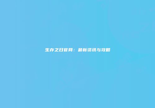 生存之日官网：最新资讯与攻略
