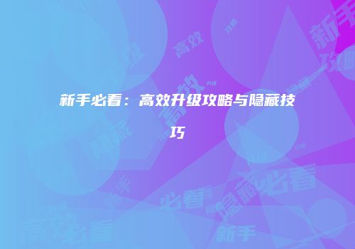 新手必看：高效升级攻略与隐藏技巧