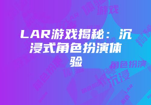 LAR游戏揭秘：沉浸式角色扮演体验