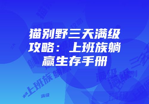 猫别野三天满级攻略：上班族躺赢生存手册