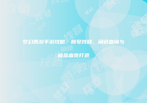 梦幻西游手游攻略：账号找回、角色查询与极品血宠打造
