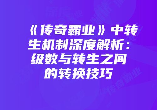 《传奇霸业》中转生机制深度解析：级数与转生之间的转换技巧