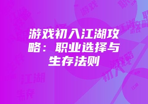 游戏初入江湖攻略：职业选择与生存法则