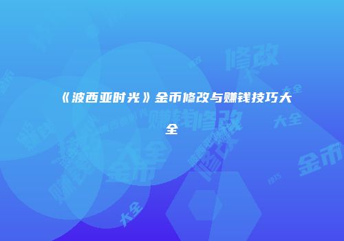 《波西亚时光》金币修改与赚钱技巧大全