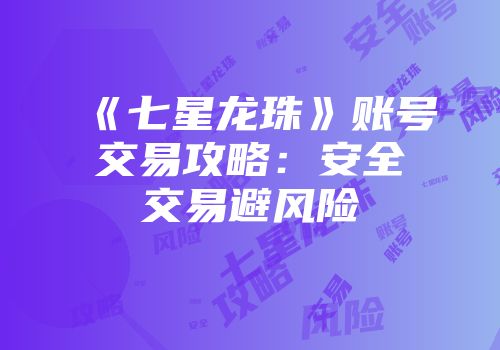 《七星龙珠》账号交易攻略：安全交易避风险