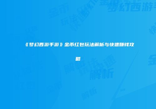 《梦幻西游手游》金币红包玩法解析与快速赚钱攻略