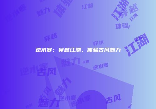 逆水寒：穿越江湖，体验古风魅力