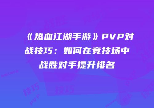 《热血江湖手游》PVP对战技巧：如何在竞技场中战胜对手提升排名
