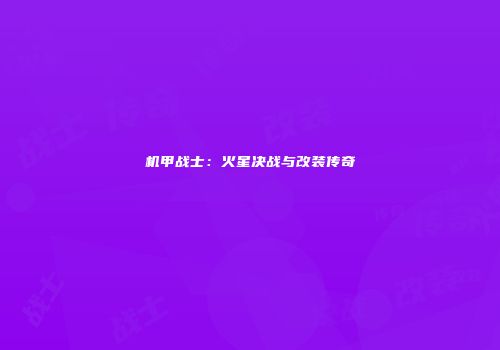 机甲战士：火星决战与改装传奇