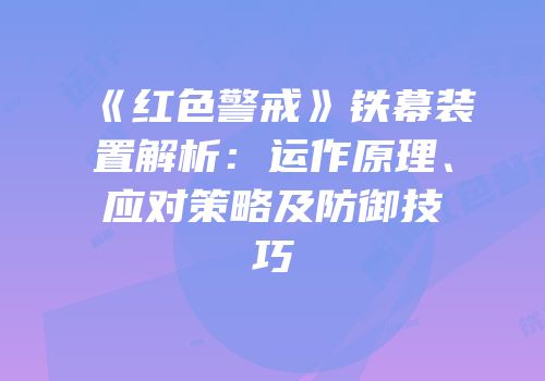 《红色警戒》铁幕装置解析：运作原理、应对策略及防御技巧