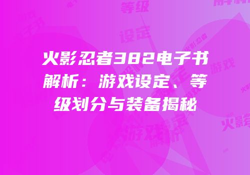 火影忍者382电子书解析：游戏设定、等级划分与装备揭秘