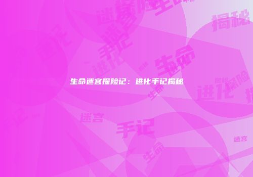 生命迷宫探险记：进化手记揭秘