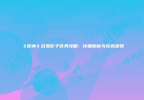 《原神》日晷影子任务攻略：详细解析与完成步骤