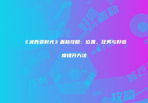 《波西亚时光》盖勒攻略：位置、任务与好感度提升方法