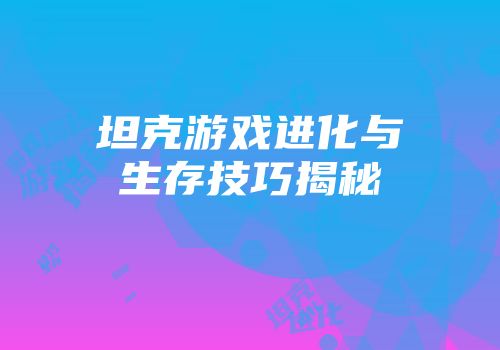 坦克游戏进化与生存技巧揭秘