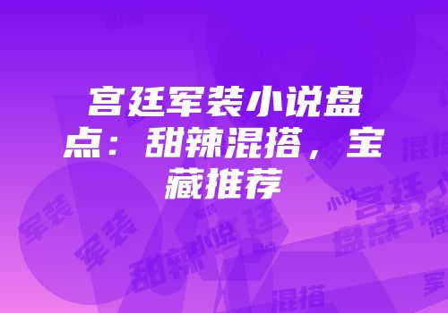 宫廷军装小说盘点：甜辣混搭，宝藏推荐