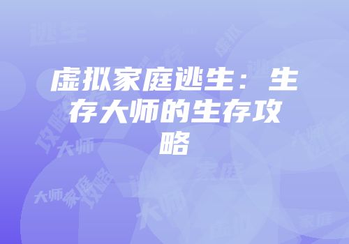 虚拟家庭逃生：生存大师的生存攻略