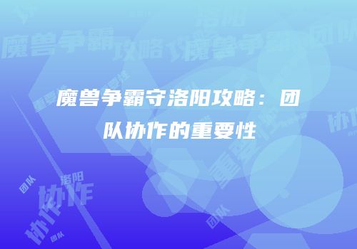 魔兽争霸守洛阳攻略：团队协作的重要性